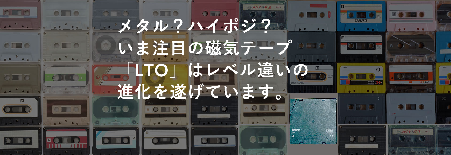 メタル？ハイポジ？いま注目の磁気テープ「LTO」はレベル違いの進化を遂げています。