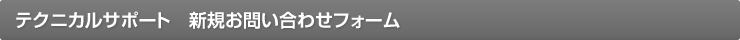 テクニカルサポート　新規お問い合わせフォーム