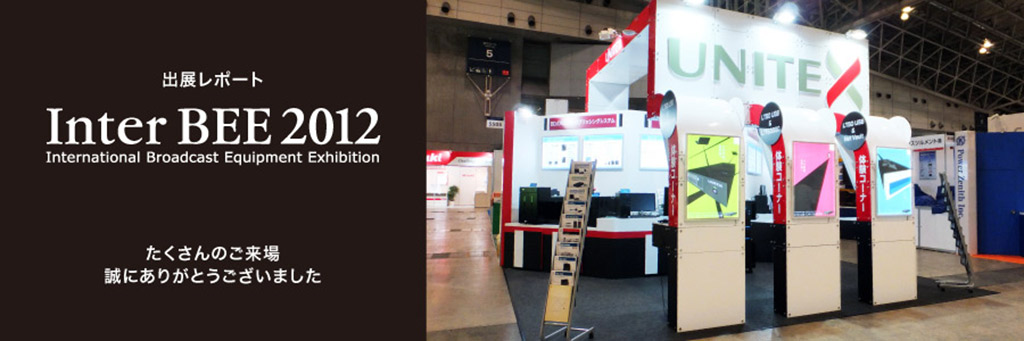 InterBEE2012 ユニテックス出展レポート
