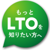 もっとLTOを知りたい方へ