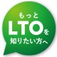 もっとLTOを知りたい方へ